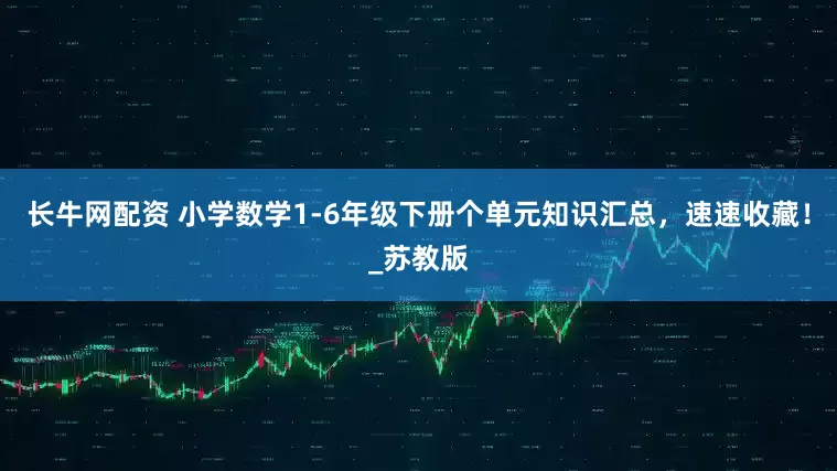 长牛网配资 小学数学1-6年级下册个单元知识汇总，速速收藏！_苏教版