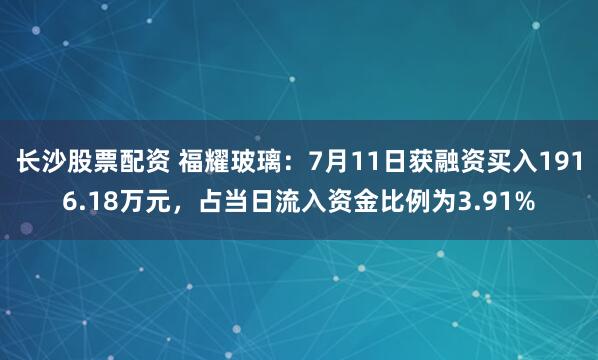 长沙股票配资 福耀玻璃：7月11日获融资买入1916.18万元，占当日流入资金比例为3.91%