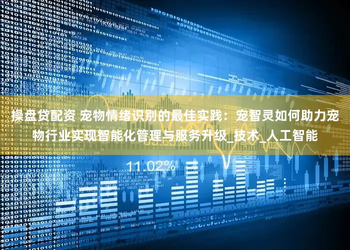 操盘贷配资 宠物情绪识别的最佳实践：宠智灵如何助力宠物行业实现智能化管理与服务升级_技术_人工智能