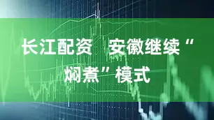 长江配资   安徽继续“焖煮”模式