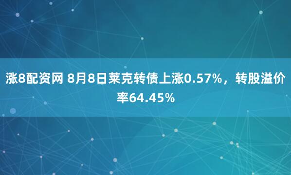 涨8配资网 8月8日莱克转债上涨0.57%，转股溢价率64.45%