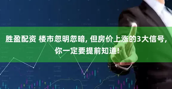 胜盈配资 楼市忽明忽暗, 但房价上涨的3大信号, 你一定要提前知道!