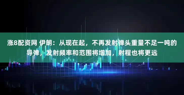 涨8配资网 伊朗：从现在起，不再发射弹头重量不足一吨的导弹，发射频率和范围将增加，射程也将更远