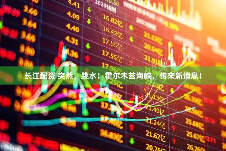 长江配资 突然,跳水!霍尔木兹海峡,传来新消息!