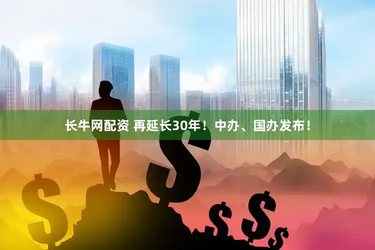 长牛网配资 再延长30年！中办、国办发布！