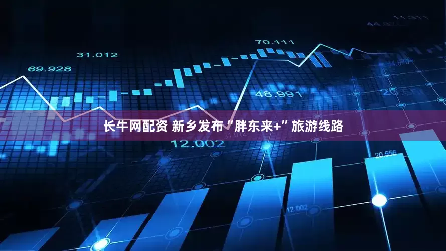 长牛网配资 新乡发布“胖东来+”旅游线路