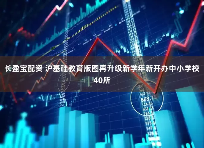 长盈宝配资 沪基础教育版图再升级新学年新开办中小学校40所